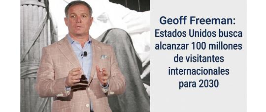 Geoff Freeman Estados Unidos busca alcanzar 100 millones de visitantes internacionales para 2030.